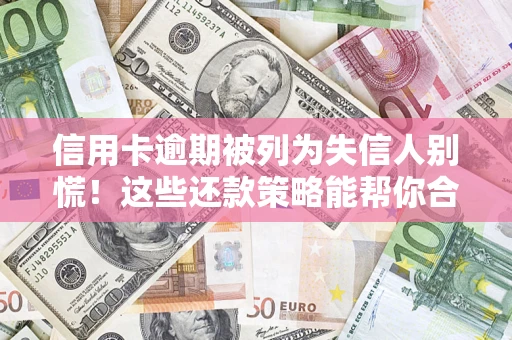 北京信用卡逾期被列为失信人别慌！这些还款策略能帮你合法止损
