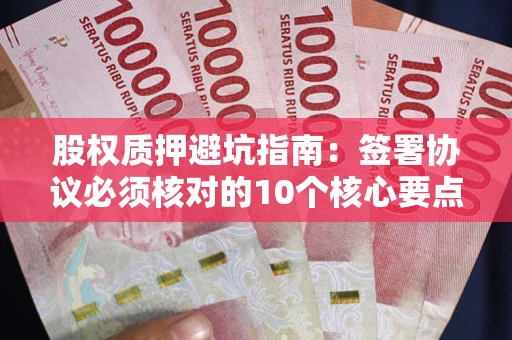 北京股权质押避坑指南:签署协议必须核对的10个核心要点 北京股权质押避坑指南:签署协议必须核对的10个核心要点