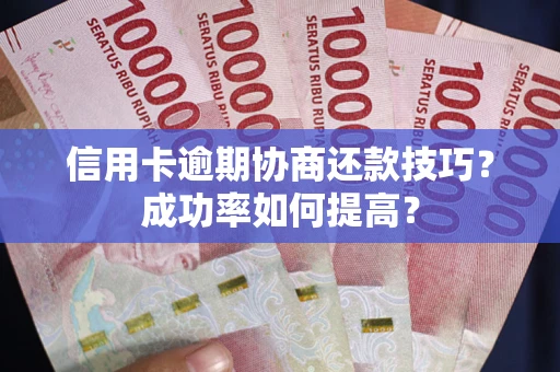 北京信用卡逾期协商还款技巧？成功率如何提高？