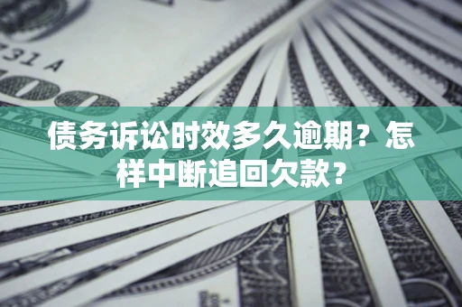 北京债务诉讼时效多久逾期？怎样中断追回欠款？
