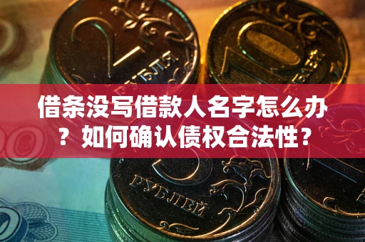 北京借条没写借款人名字怎么办？如何确认债权合法性？