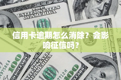 北京信用卡逾期怎么消除？会影响征信吗？