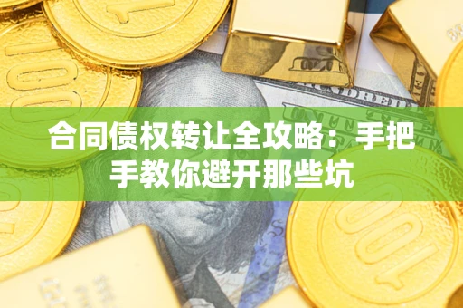北京合同债权转让全攻略：手把手教你避开那些坑