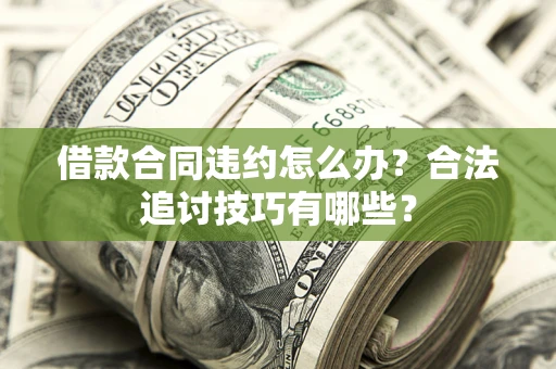 北京借款合同违约怎么办？合法追讨技巧有哪些？