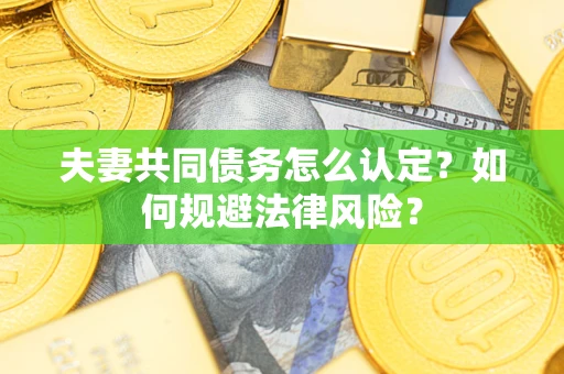 北京夫妻共同债务怎么认定？如何规避法律风险？
