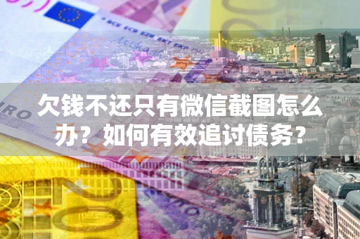 北京欠钱不还只有微信截图怎么办？如何有效追讨债务？