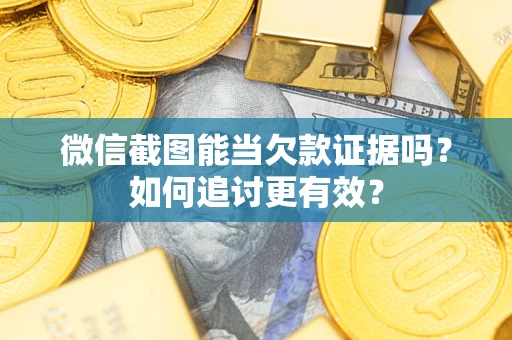 北京微信截图能当欠款证据吗？如何追讨更有效？