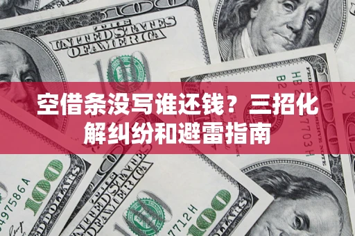 北京空借条没写谁还钱？三招化解纠纷和避雷指南