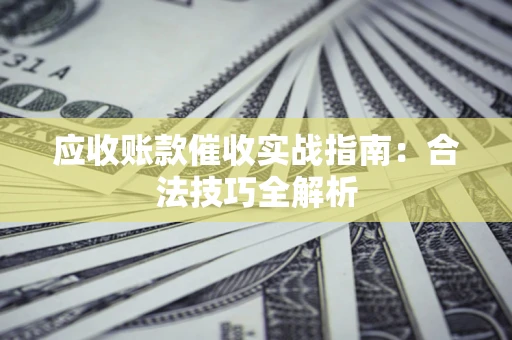 北京应收账款催收实战指南：合法技巧全解析