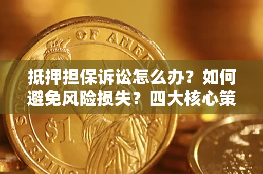 北京抵押担保诉讼怎么办？如何避免风险损失？四大核心策略全解读