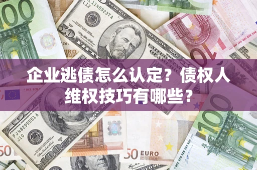 北京企业逃债怎么认定？债权人维权技巧有哪些？