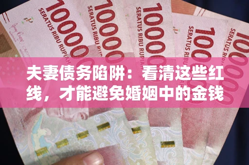 北京夫妻债务陷阱：看清这些红线，才能避免婚姻中的金钱危机