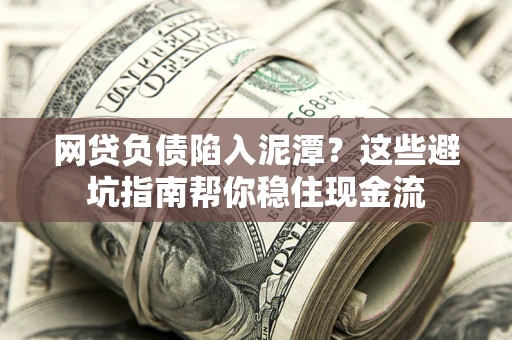 北京网贷负债陷入泥潭？这些避坑指南帮你稳住现金流