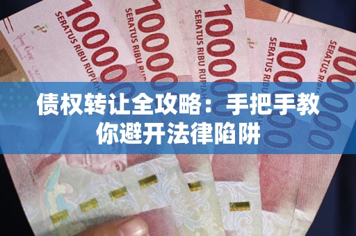 北京债权转让全攻略：手把手教你避开法律陷阱