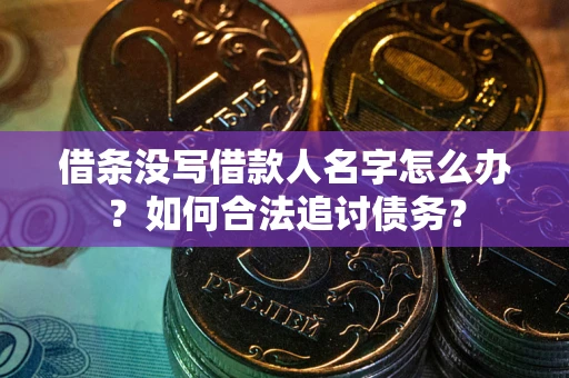 北京借条没写借款人名字怎么办？如何合法追讨债务？