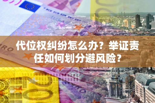 北京代位权纠纷怎么办？举证责任如何划分避风险？
