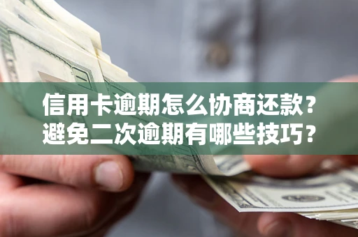 北京信用卡逾期怎么协商还款？避免二次逾期有哪些技巧？