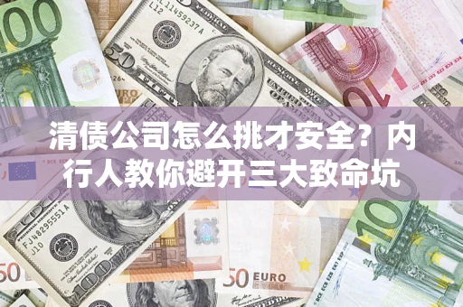 北京清债公司怎么挑才安全?内行人教你避开三大致命坑 北京清债公司怎么挑才安全?内行人教你避开三大致命坑
