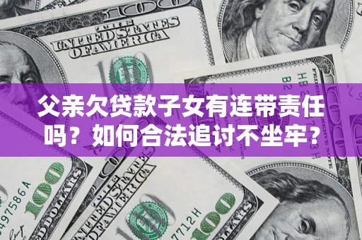 北京父亲欠贷款子女有连带责任吗？如何合法追讨不坐牢？