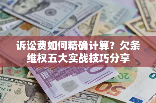 北京诉讼费如何精确计算？欠条维权五大实战技巧分享