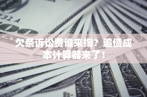 北京欠条诉讼费谁来掏？追债成本计算器来了！