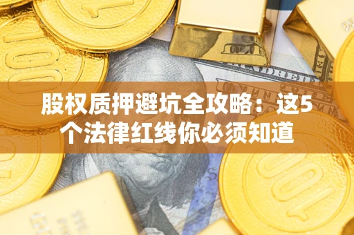 北京股权质押避坑全攻略：这5个法律红线你必须知道