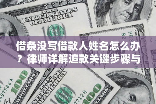 北京借条没写借款人姓名怎么办？律师详解追款关键步骤与证据链构建