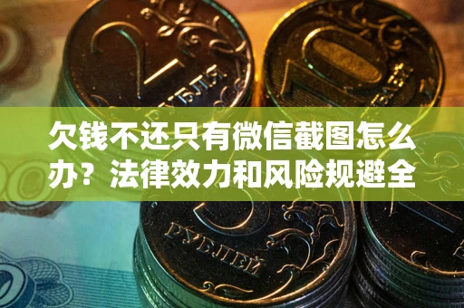 北京欠钱不还只有微信截图怎么办？法律效力和风险规避全解析