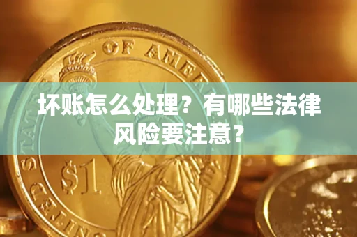 北京坏账怎么处理？有哪些法律风险要注意？