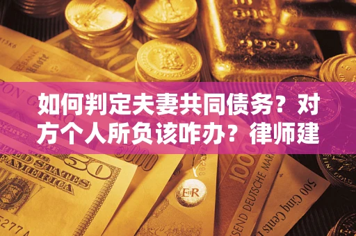 北京如何判定夫妻共同债务？对方个人所负该咋办？律师建议