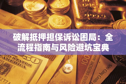 北京破解抵押担保诉讼困局:全流程指南与风险避坑宝典 北京破解抵押担保诉讼困局:全流程指南与风险避坑宝典