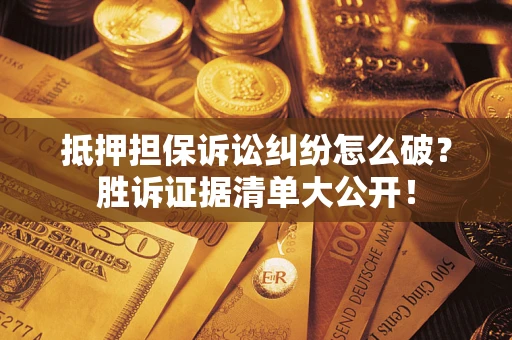 北京抵押担保诉讼纠纷怎么破？胜诉证据清单大公开！