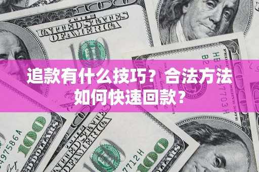 北京追款有什么技巧？合法方法如何快速回款？