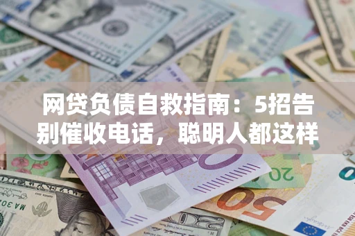 北京网贷负债自救指南：5招告别催收电话，聪明人都这样做