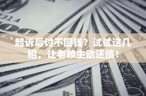 北京起诉后讨不回钱？试试这几招，让老赖主动还债！
