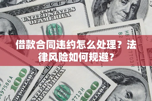 北京借款合同违约怎么处理？法律风险如何规避？
