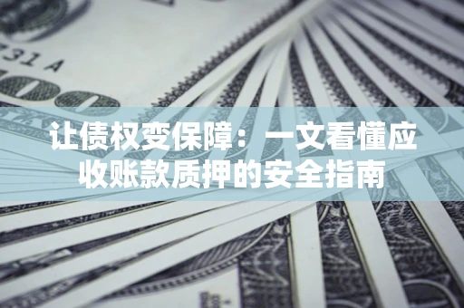 北京让债权变保障：一文看懂应收账款质押的安全指南