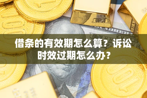 北京借条的有效期怎么算？诉讼时效过期怎么办？