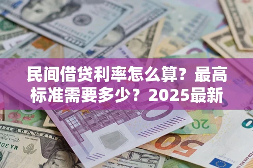 北京民间借贷利率怎么算？最高标准需要多少？2025最新避坑指南
