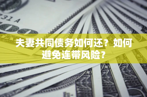 北京夫妻共同债务如何还？如何避免连带风险？