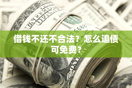 北京借钱不还不合法？怎么追债可免费？