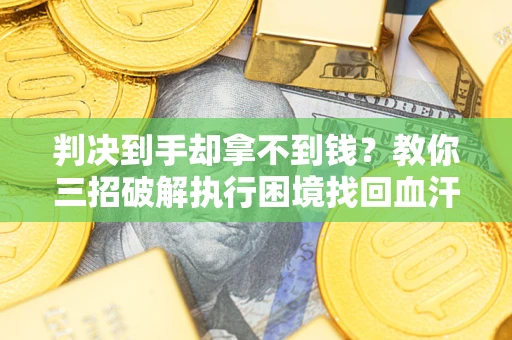 北京判决到手却拿不到钱？教你三招破解执行困境找回血汗钱