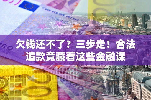 北京欠钱还不了？三步走！合法追款竟藏着这些金融课