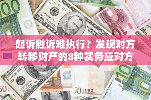 北京起诉胜诉难执行？发现对方转移财产的8种实务应对方案