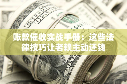 北京账款催收实战手册：这些法律技巧让老赖主动还钱