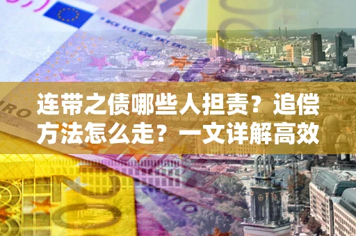 北京连带之债哪些人担责？追偿方法怎么走？一文详解高效维权流程