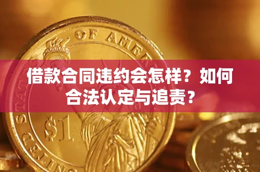 北京借款合同违约会怎样？如何合法认定与追责？