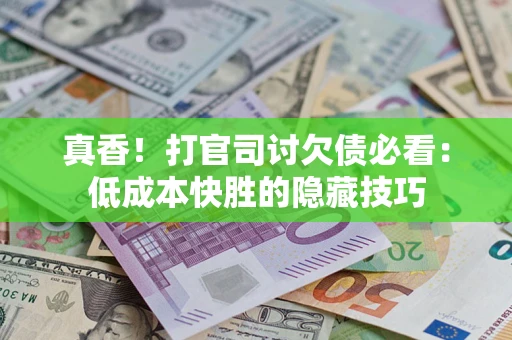 北京真香！打官司讨欠债必看：低成本快胜的隐藏技巧
