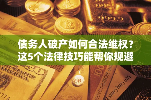 北京债务人破产如何合法维权？这5个法律技巧能帮你规避风险