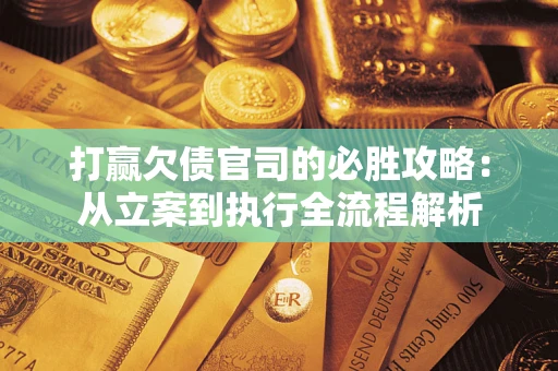 北京打赢欠债官司的必胜攻略：从立案到执行全流程解析